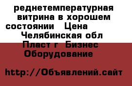 Cреднетемпературная витрина в хорошем состоянии › Цена ­ 60 000 - Челябинская обл., Пласт г. Бизнес » Оборудование   